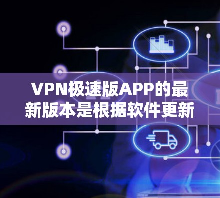 VPN极速版APP的最新版本是根据软件更新的最新版本和市场反馈来决定的。以下是关于最新版本的详细信息