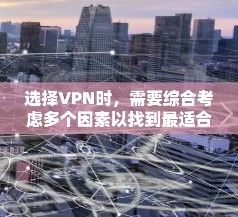 选择VPN时，需要综合考虑多个因素以找到最适合自己的选项。以下是一些关键点，帮助你做出明智的选择