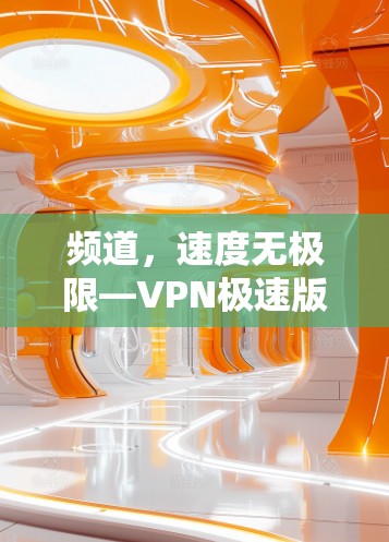 频道，速度无极限—VPN极速版安装教程