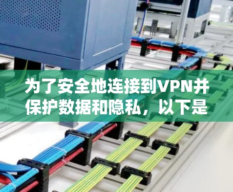 为了安全地连接到VPN并保护数据和隐私，以下是一个系统化的步骤指南