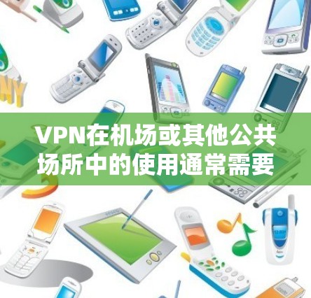 VPN在机场或其他公共场所中的使用通常需要遵守当地的法规和规定。以下是一些关于VPN在机场资源的建议和推荐 VPN在机场或其他公共场所中的使用通常需要遵守当地的法规和规定。以下是一些关于VPN在机场资源的建议和推荐