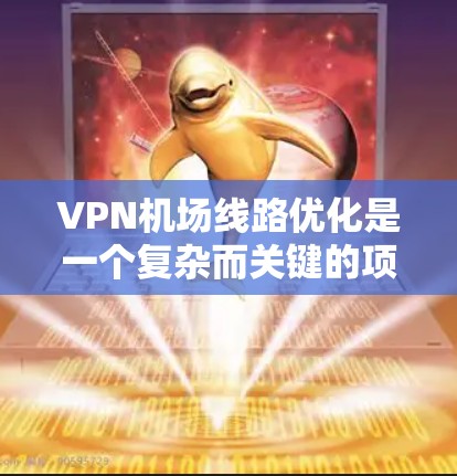 VPN机场线路优化是一个复杂而关键的项目,涉及多个方面,包括设备、路由器、服务器、防火墙和网络设备的配置。以下是一些建议,帮助优化VPN机场网络 VPN机场线路优化是一个复杂而关键的项目,涉及多个方面,包括设备、路由器、服务器、防火墙和网络设备的配置。以下是一些建议,帮助优化VPN机场网络