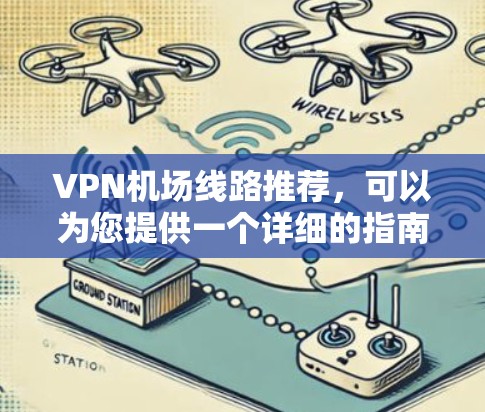 VPN机场线路推荐，可以为您提供一个详细的指南，帮助您选择最合适的 VPN 服务