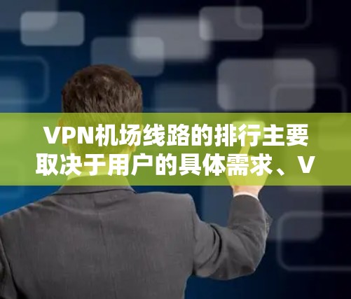 VPN机场线路的排行主要取决于用户的具体需求、VPN的安全性和可靠性、设备的兼容性、使用的时间长度以及价格。以下是根据这些因素整理的排行