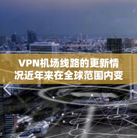 VPN机场线路的更新情况近年来在全球范围内变得更为频繁，特别是在中国。以下是一些主要VPN机场更新的情况