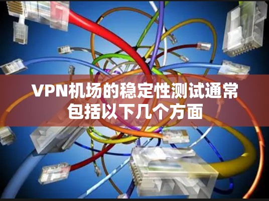 VPN机场的稳定性测试通常包括以下几个方面