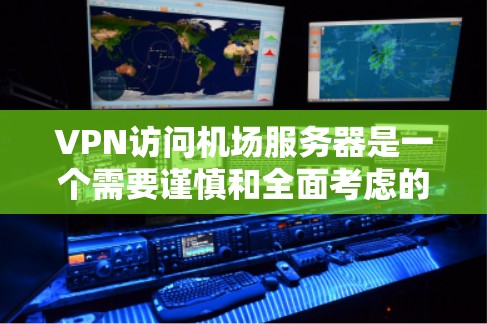 VPN访问机场服务器是一个需要谨慎和全面考虑的问题。以下是一些关键点和建议，帮助你确保VPN访问机场服务器的安全