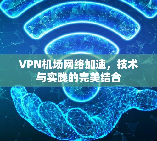 VPN机场网络加速，技术与实践的完美结合