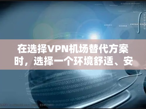 在选择VPN机场替代方案时，选择一个环境舒适、安全可靠的地点非常重要。以下是一些可靠的选择
