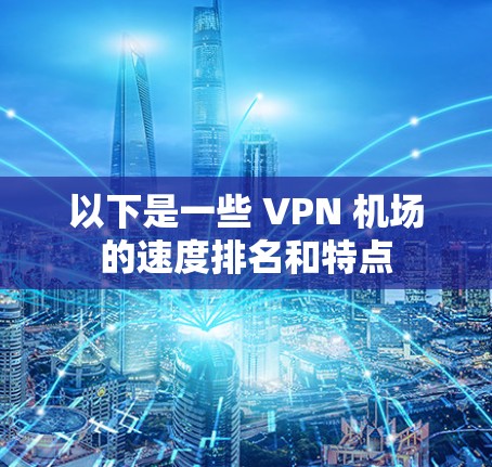 以下是一些 VPN 机场的速度排名和特点