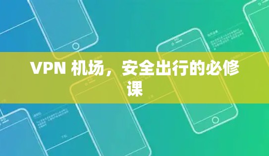 VPN 机场，安全出行的必修课