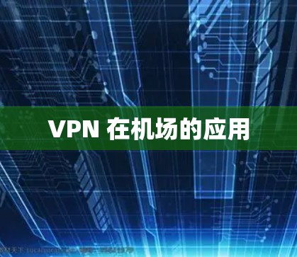 VPN 在机场的应用 VPN 在机场的应用