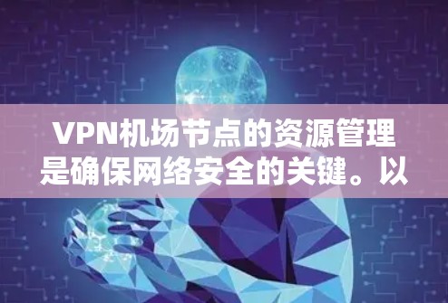 VPN机场节点的资源管理是确保网络安全的关键。以下是相关的详细步骤和建议