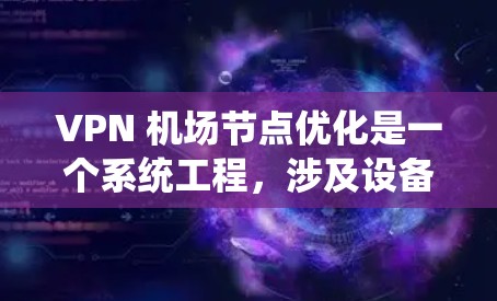 VPN 机场节点优化是一个系统工程,涉及设备认证、协议选择、结构设计、配置管理等多个方面。以下是详细的解决方案 VPN 机场节点优化是一个系统工程,涉及设备认证、协议选择、结构设计、配置管理等多个方面。以下是详细的解决方案