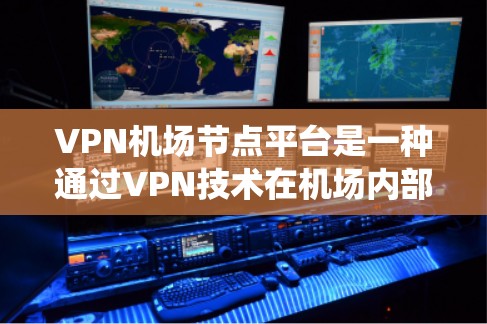 VPN机场节点平台是一种通过VPN技术在机场内部或特定区域提供网络连接的系统，以保护机场的网络设备和乘客数据安全。以下是该技术的详细分析