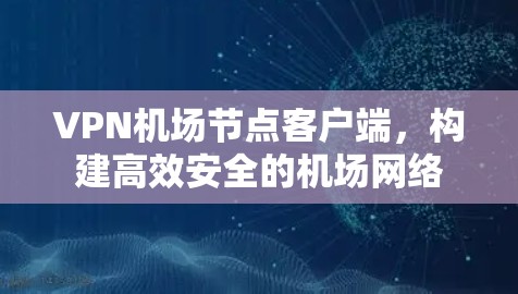 VPN机场节点客户端，构建高效安全的机场网络