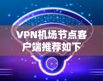 VPN机场节点客户端推荐如下