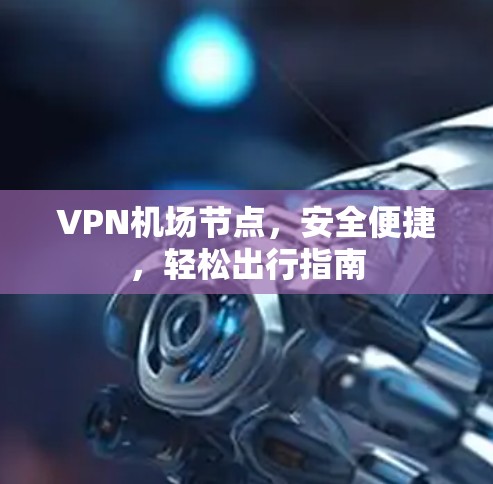 VPN机场节点，安全便捷，轻松出行指南