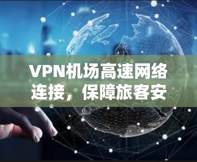 VPN机场高速网络连接，保障旅客安全的可靠解决方案