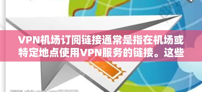 VPN机场订阅链接通常是指在机场或特定地点使用VPN服务的链接。这些链接可能用于访问特定的VPN应用或服务,方便用户在机场环境下的网络使用 VPN机场订阅链接通常是指在机场或特定地点使用VPN服务的链接。这些链接可能用于访问特定的VPN应用或服务,方便用户在机场环境下的网络使用
