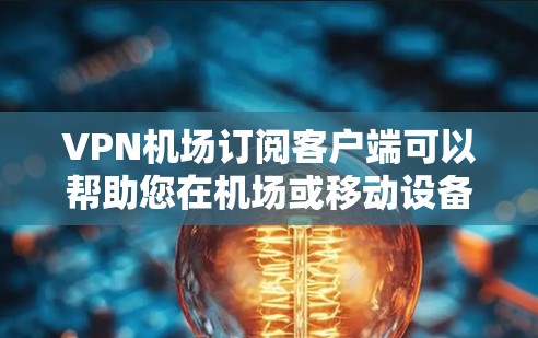 VPN机场订阅客户端可以帮助您在机场或移动设备上进行安全的网络连接和数据传输。以下是为您的需求设计的解决方案