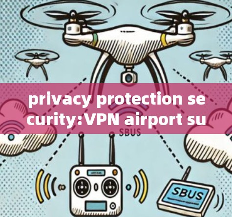 privacy protection security:VPN airport subscription node tutorials privacy protection security:VPN airport subscription node tutorials