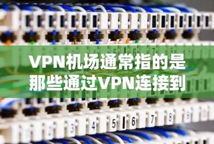 VPN机场通常指的是那些通过VPN连接到机场设备的设备，或者那些同时使用VPN和机场网络的设备。以下是一些可能的操作步骤和信息