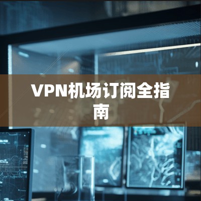 VPN机场订阅全指南