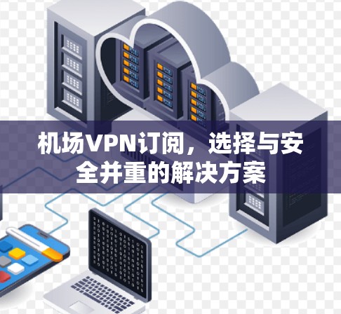 机场VPN订阅，选择与安全并重的解决方案