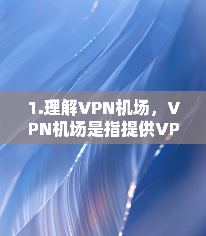 1.理解VPN机场，VPN机场是指提供VPN服务的机场，可能包括网络、Wi-Fi或其他VPN服务。这些机场可能会在附近设置测速设备