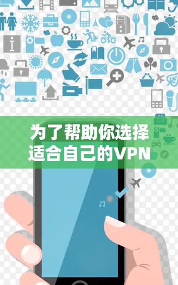 为了帮助你选择适合自己的VPN会员体验版，以下是一些详细的步骤和推荐