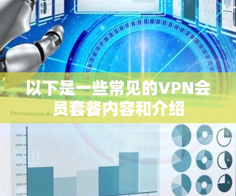 以下是一些常见的VPN会员套餐内容和介绍