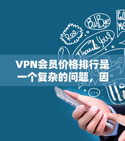 VPN会员价格排行是一个复杂的问题，因为它取决于多种因素，包括服务提供商、地区、设备类型、使用量、技术限制以及使用频率等因素。以下是一些主要因素和可能的 VPN 会员价格范围