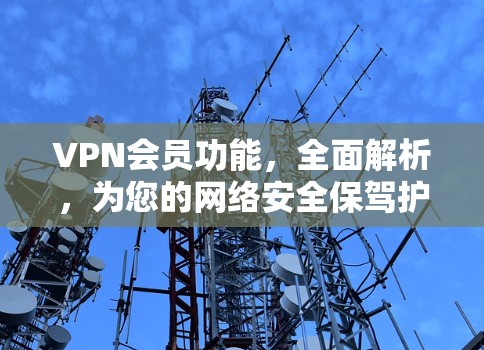VPN会员功能，全面解析，为您的网络安全保驾护航