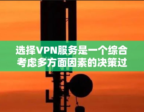 选择VPN服务是一个综合考虑多方面因素的决策过程，以下是一步步的建议