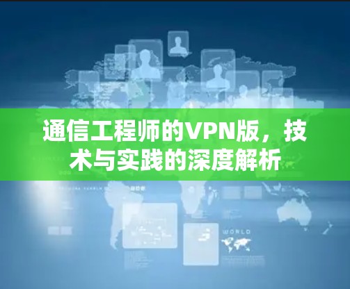 通信工程师的VPN版,技术与实践的深度解析 通信工程师的VPN版,技术与实践的深度解析