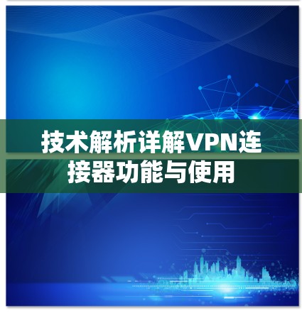 技术解析详解VPN连接器功能与使用