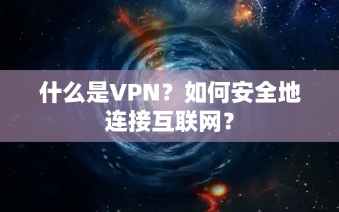 什么是VPN？如何安全地连接互联网？