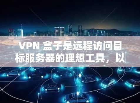 VPN 盒子是远程访问目标服务器的理想工具，以下是逐步的连接方法