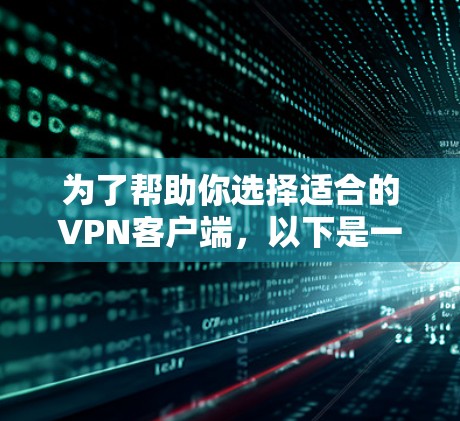 为了帮助你选择适合的VPN客户端，以下是一些综合考虑的因素和推荐方案
