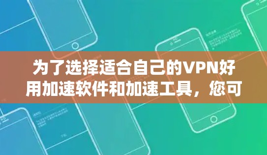 为了选择适合自己的VPN好用加速软件和加速工具，您可以按照以下步骤进行系统分析和决策