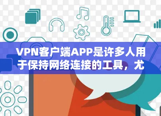 VPN客户端APP是许多人用于保持网络连接的工具，尤其是在需要双重安全性的用户中。以下是一些受欢迎的VPN客户端推荐，供您参考