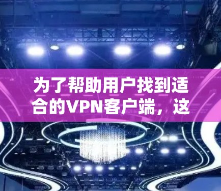 为了帮助用户找到适合的VPN客户端，这里整理了几个推荐，每个推荐都根据不同的需求和用户特点进行了优化