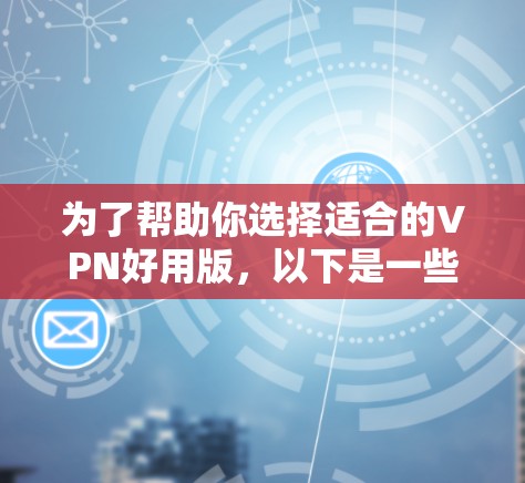 为了帮助你选择适合的VPN好用版，以下是一些推荐的国际知名VPN官网，结合你的使用场景和需求进行推荐