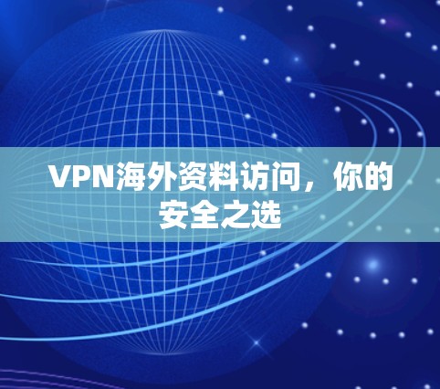 VPN海外资料访问,你的安全之选 VPN海外资料访问,你的安全之选