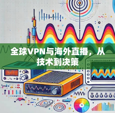 全球VPN与海外直播,从技术到决策 全球VPN与海外直播,从技术到决策