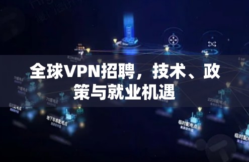 全球VPN招聘，技术、政策与就业机遇