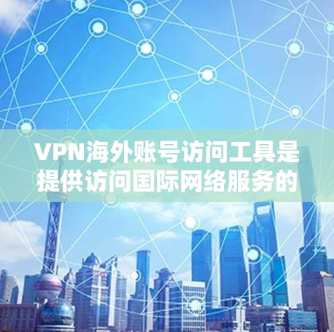 VPN海外账号访问工具是提供访问国际网络服务的加密软件或服务,通常用于保护用户数据和隐私。以下是一些推荐的工具及其特点 VPN海外账号访问工具是提供访问国际网络服务的加密软件或服务,通常用于保护用户数据和隐私。以下是一些推荐的工具及其特点
