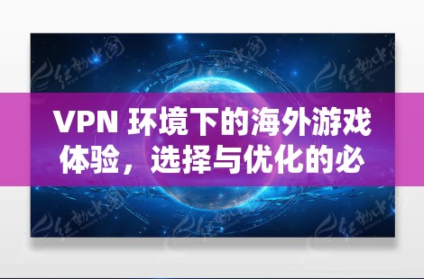 VPN 环境下的海外游戏体验，选择与优化的必经之路