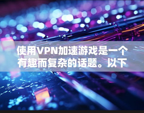 使用VPN加速游戏是一个有趣而复杂的话题。以下是对该问题的分步骤解释和综合答案